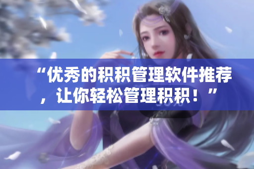 “优秀的积积管理软件推荐，让你轻松管理积积！”