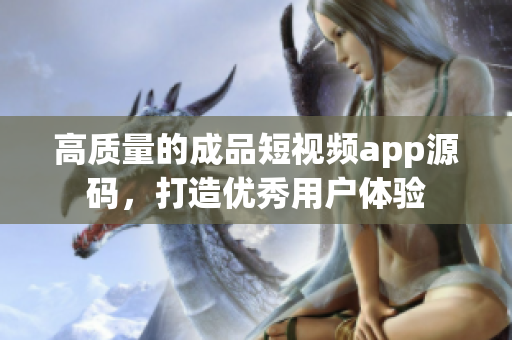 高质量的成品短视频app源码，打造优秀用户体验