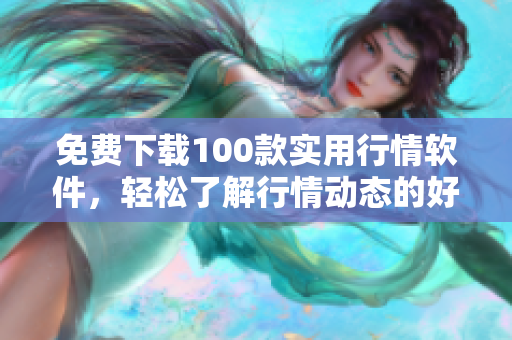 免费下载100款实用行情软件，轻松了解行情动态的好帮手