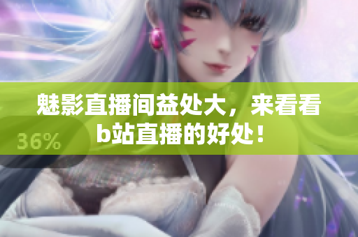 魅影直播间益处大，来看看b站直播的好处！