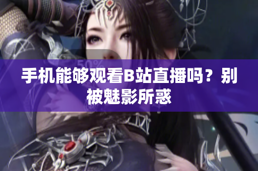 手机能够观看B站直播吗？别被魅影所惑