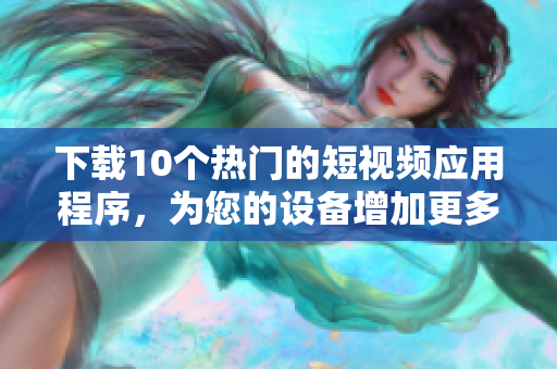 下载10个热门的短视频应用程序，为您的设备增加更多娱乐!