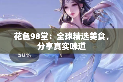 花色98堂：全球精选美食，分享真实味道