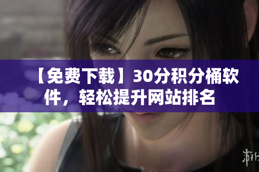 【免费下载】30分积分桶软件，轻松提升网站排名