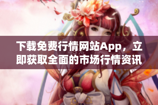 下载免费行情网站App，立即获取全面的市场行情资讯！