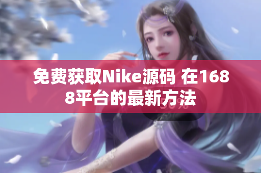 免费获取Nike源码 在1688平台的最新方法