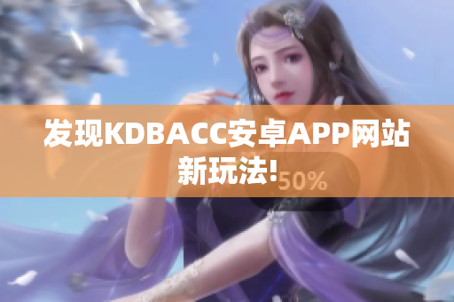发现KDBACC安卓APP网站新玩法!