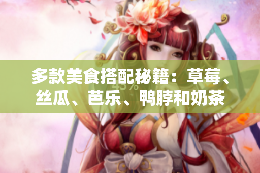 多款美食搭配秘籍：草莓、丝瓜、芭乐、鸭脖和奶茶