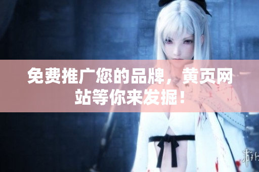 免费推广您的品牌，黄页网站等你来发掘！