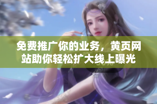 免费推广你的业务，黄页网站助你轻松扩大线上曝光