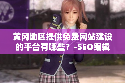 黄冈地区提供免费网站建设的平台有哪些？-SEO编辑