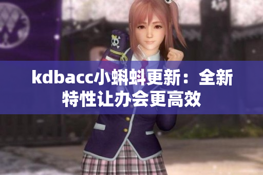 kdbacc小蝌蚪更新：全新特性让办会更高效
