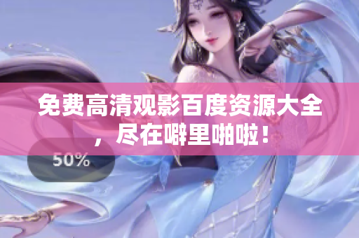 免费高清观影百度资源大全，尽在噼里啪啦！