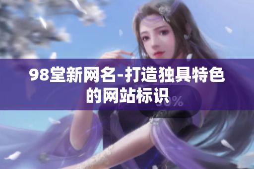 98堂新网名-打造独具特色的网站标识