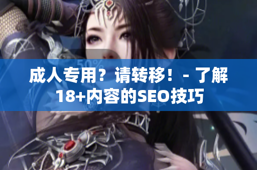 成人专用？请转移！- 了解18+内容的SEO技巧