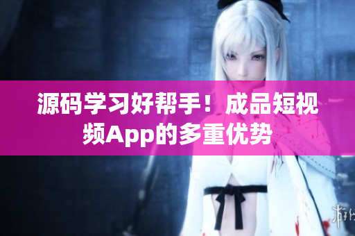 源码学习好帮手！成品短视频App的多重优势