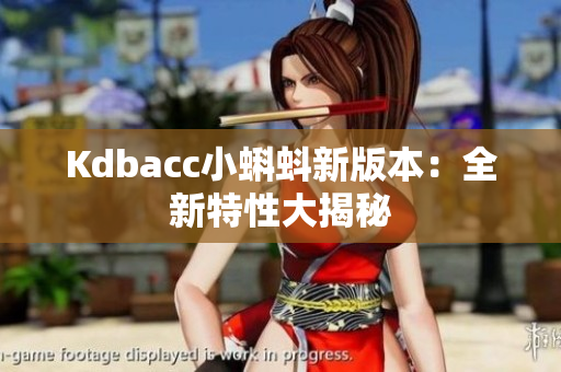 Kdbacc小蝌蚪新版本：全新特性大揭秘