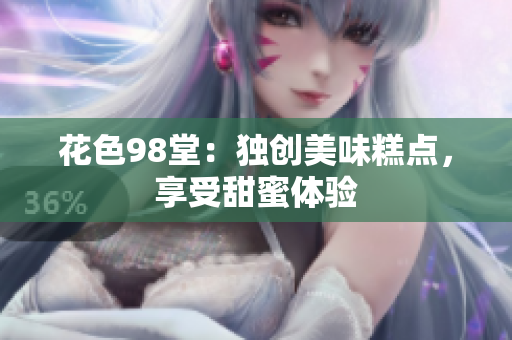 花色98堂：独创美味糕点，享受甜蜜体验