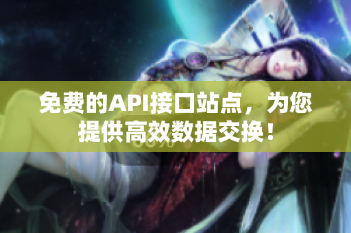 免费的API接口站点，为您提供高效数据交换！
