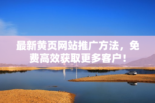 最新黄页网站推广方法，免费高效获取更多客户！