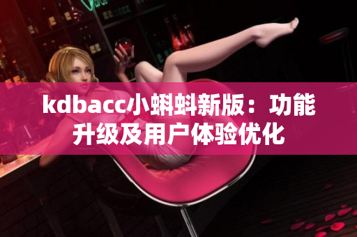 kdbacc小蝌蚪新版：功能升级及用户体验优化
