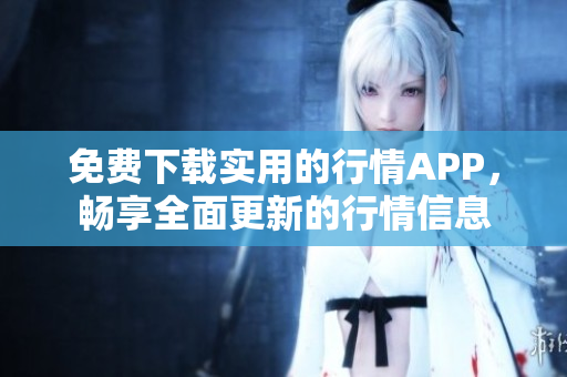 免费下载实用的行情APP，畅享全面更新的行情信息