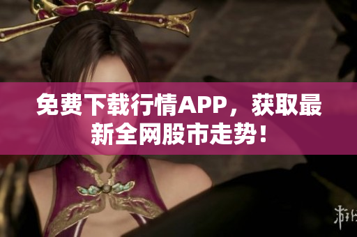 免费下载行情APP，获取最新全网股市走势！