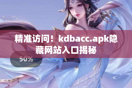 精准访问！kdbacc.apk隐藏网站入口揭秘