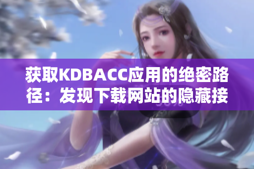 获取KDBACC应用的绝密路径：发现下载网站的隐藏接口