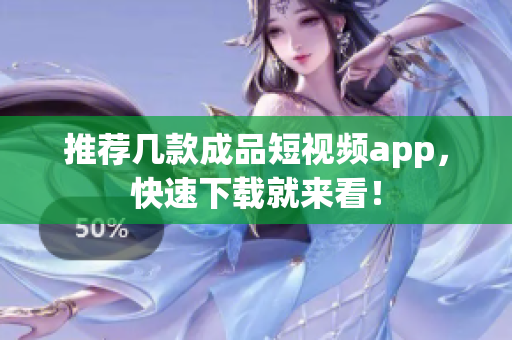 推荐几款成品短视频app，快速下载就来看！