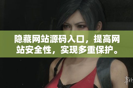 隐藏网站源码入口，提高网站安全性，实现多重保护。