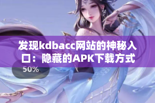 发现kdbacc网站的神秘入口：隐藏的APK下载方式