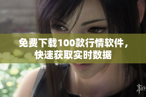 免费下载100款行情软件，快速获取实时数据