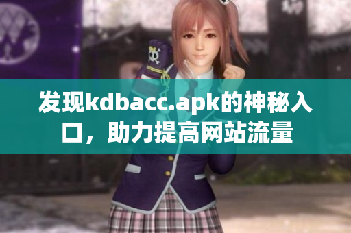 发现kdbacc.apk的神秘入口，助力提高网站流量