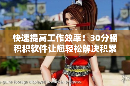 快速提高工作效率！30分桶积积软件让您轻松解决积累难题