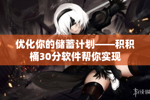 优化你的储蓄计划——积积桶30分软件帮你实现