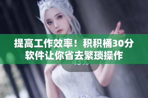 提高工作效率！积积桶30分软件让你省去繁琐操作