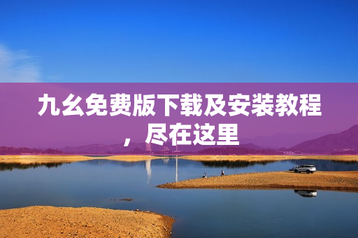 九幺免费版下载及安装教程，尽在这里