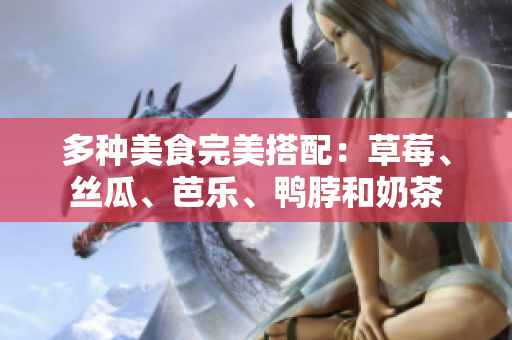 多种美食完美搭配：草莓、丝瓜、芭乐、鸭脖和奶茶