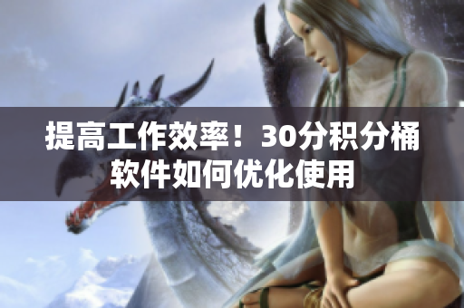 提高工作效率！30分积分桶软件如何优化使用