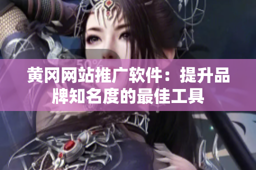黄冈网站推广软件：提升品牌知名度的最佳工具