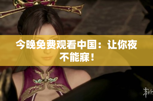 今晚免费观看中国：让你夜不能寐！