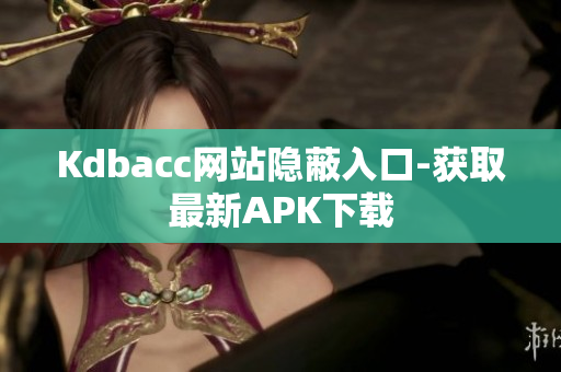 Kdbacc网站隐蔽入口-获取最新APK下载