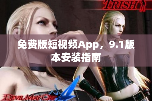 免费版短视频App，9.1版本安装指南