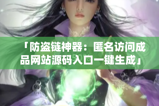 「防盗链神器：匿名访问成品网站源码入口一键生成」