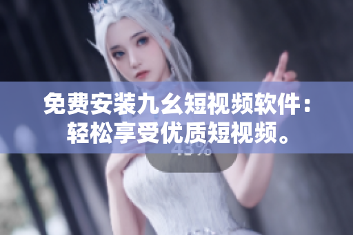 免费安装九幺短视频软件：轻松享受优质短视频。