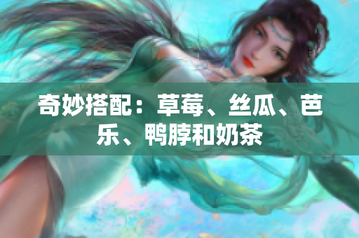 奇妙搭配：草莓、丝瓜、芭乐、鸭脖和奶茶