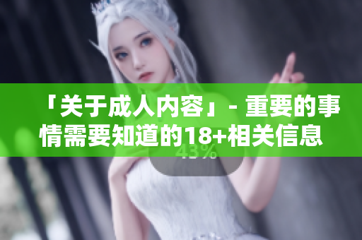 「关于成人内容」- 重要的事情需要知道的18+相关信息