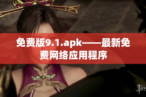免费版9.1.apk——最新免费网络应用程序
