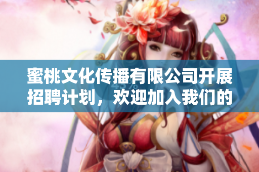 蜜桃文化传播有限公司开展招聘计划，欢迎加入我们的团队！
